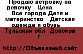 Продаю ветровку на девочку › Цена ­ 1 000 - Все города Дети и материнство » Детская одежда и обувь   . Тульская обл.,Донской г.